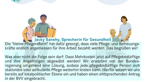 Care_Sharepic Grafik die Pflegepersonal mit älteren Menschen zeigt. Darunter steht in einer Textbox: "Jacky Sanehy, Sprecherin für Gesundheit: Die "kleine Pflegereform" hat dafür gesorgt, dass viele Pflege- und Betreuungs-kräfte endlich angemessen für ihre Arbeit bezahlt werden. Das begrüßen wir! Was aber nicht die Folge sein darf: Dass Mehrkosten jetzt auf Pflegebedürftige und ihre Angehörigen abgewälzt werden! Wir erwarten von der Bundes-regierung umgehend eine Lösung, sodass jede pflegebedürftige Person sich stationäre oder ambulante Pflege weiterhin leisten kann. Hierfür setzen wir uns bereits auf lokalpolitischer Ebene ein und haben einen entsprechenden Antrag in der BVV eingebracht.“