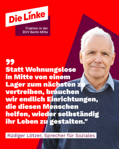 Zitatbild mit Rüdiger Lötzer, dem linken Sprecher für Soziales in der BVV. Dort steht: "Statt Wohnungslose in Mitte von einem Lager zum nächsten zu vertreiben, brauchen wir endlich Einrichtungen, die diesen Menschen helfen, wieder selbständig ihr Leben zu gestalten."