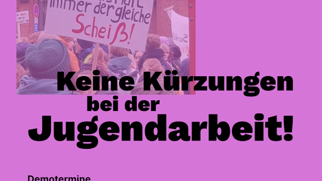 Keine Kürzungen bei der Jugendarbeit! und Demotermine 18.01., 12.00 Uhr Abgeordnetenhaus, Niederkirchnerstraße 5 18.01., 17.30 Uhr, Rathaus Mitte, Karl-Marx-Allee 31 23.01., 08.30 Uhr, Rathaus Friedrichshain, Frankfurter Allee 35/37 Steht schwarz auf Lila auf einer Grafik. Als Hintergrund ist ein Foto von einer Demo gegen die Kürzungen zu sehen. Auf einem Schild steht dort "Berliner Haushalt immer der gleiche Scheiß". 